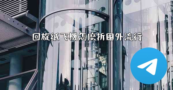 <b>回旋纸飞機怎麼折國外流行</b>