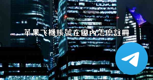 苹果飞機賬號在國內怎麼註冊