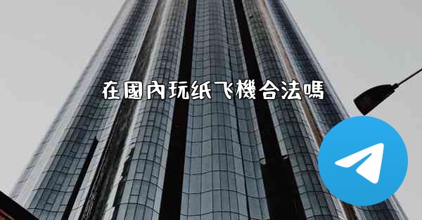 在國內玩纸飞機合法嗎