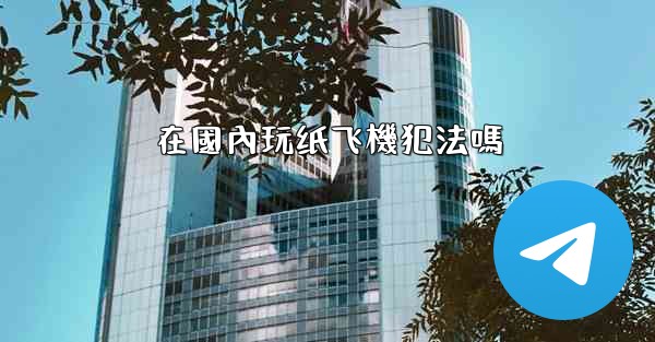 在國內玩纸飞機犯法嗎