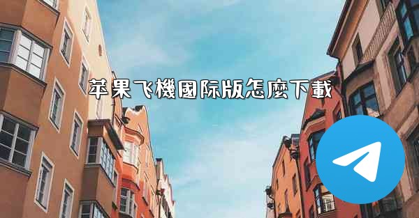 苹果飞機國际版怎麼下載