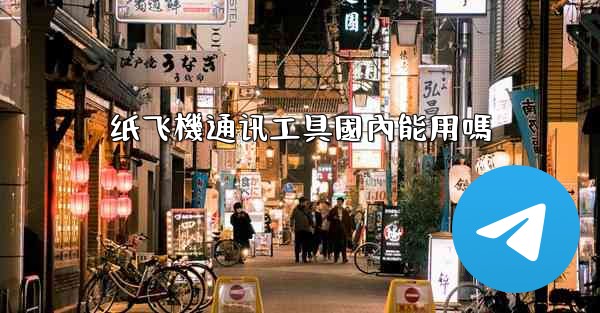 纸飞機通讯工具國內能用嗎