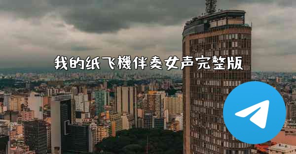 <b>我的纸飞機伴奏女声完整版</b>