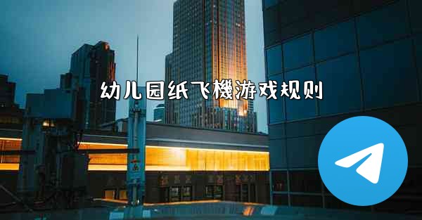幼儿园纸飞機游戏规则