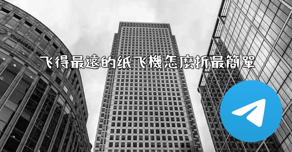 飞得最遠的纸飞機怎麼折最簡單