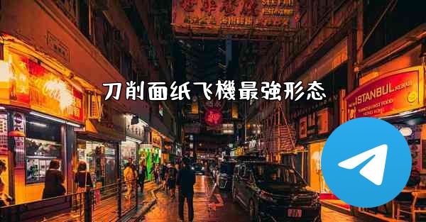 刀削面纸飞機最強形态