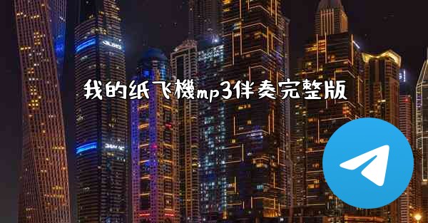 <b>我的纸飞機mp3伴奏完整版</b>