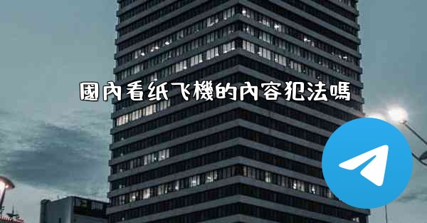 國內看纸飞機的內容犯法嗎