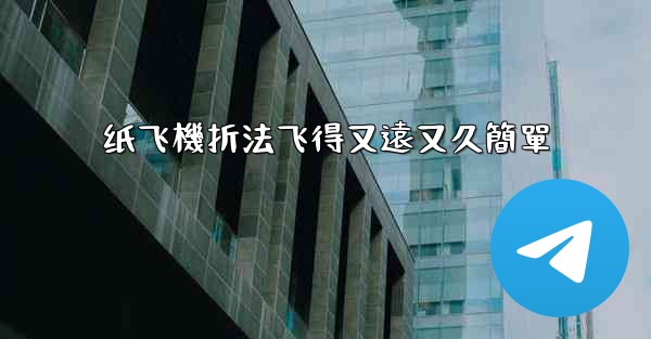 纸飞機折法飞得又遠又久簡單