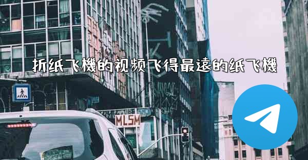 折纸飞機的视频飞得最遠的纸飞機