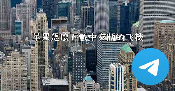 <b>苹果怎麼下載中文版的飞機</b>