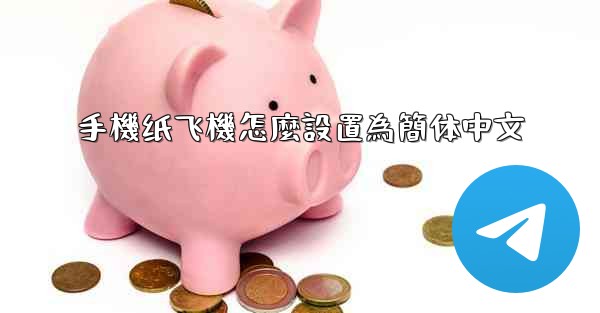 <b>手機纸飞機怎麼設置為簡体中文</b>