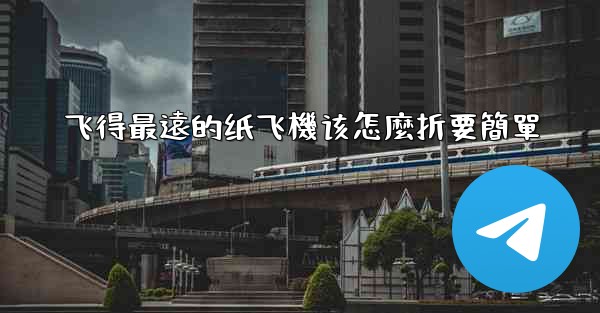 飞得最遠的纸飞機该怎麼折要簡單