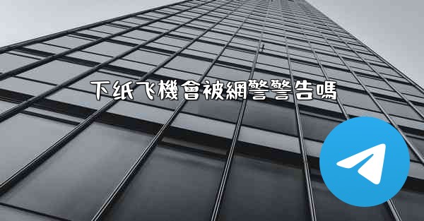 下纸飞機會被網警警告嗎