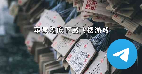 苹果怎麼下載飞機游戏