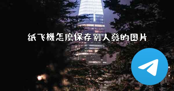 纸飞機怎麼保存别人發的图片