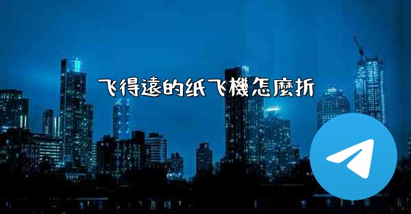 飞得遠的纸飞機怎麼折