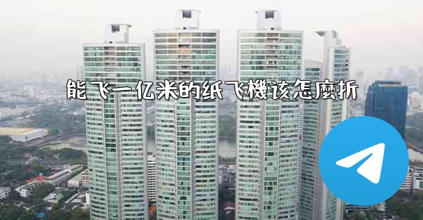 能飞一亿米的纸飞機该怎麼折