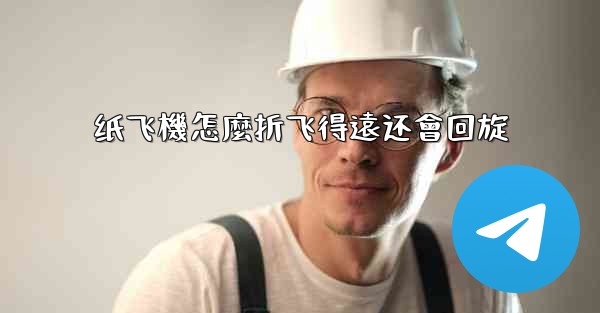 纸飞機怎麼折飞得遠还會回旋