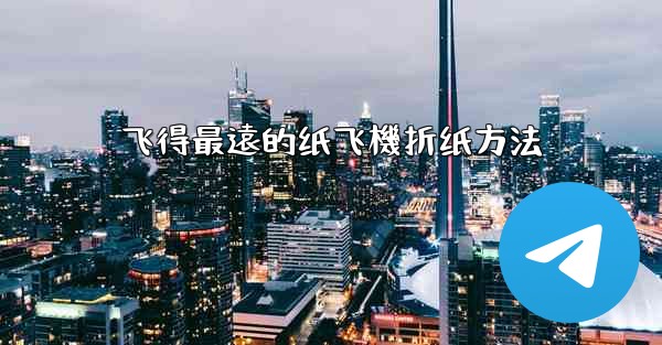 飞得最遠的纸飞機折纸方法