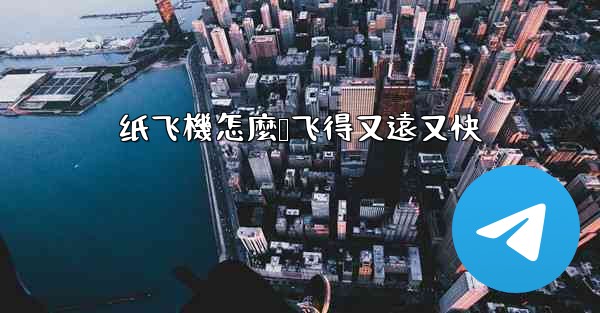 纸飞機怎麼叠飞得又遠又快