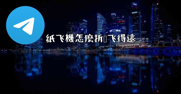 <b>纸飞機怎麼折叠飞得遠</b>