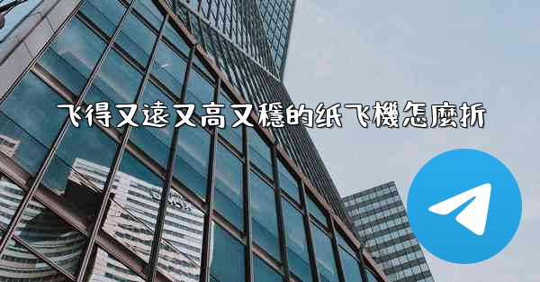 飞得又遠又高又穩的纸飞機怎麼折