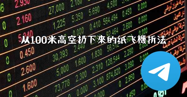 从100米高空扔下來的纸飞機折法