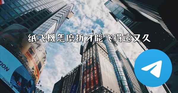 纸飞機怎麼折才能飞得遠又久