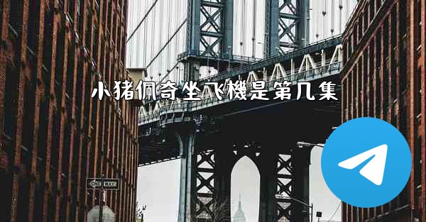 小猪佩奇坐飞機是第几集
