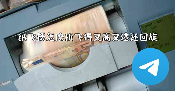 纸飞機怎麼折飞得又高又遠还回旋