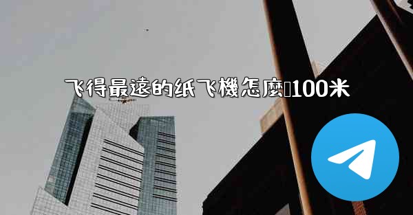 飞得最遠的纸飞機怎麼叠100米