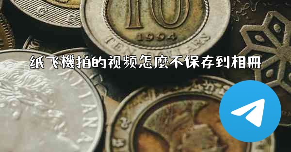 纸飞機拍的视频怎麼不保存到相冊