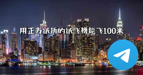 用正方纸折的纸飞機能飞100米