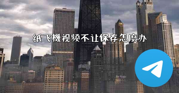 纸飞機视频不让保存怎麼办