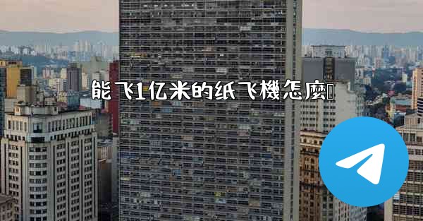 能飞1亿米的纸飞機怎麼叠