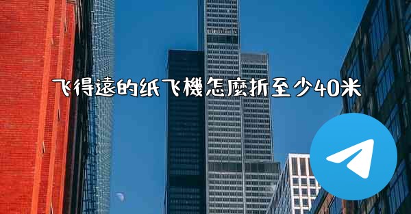 <b>飞得遠的纸飞機怎麼折至少40米</b>
