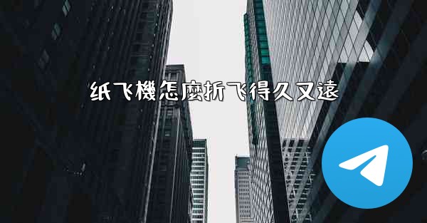 纸飞機怎麼折飞得久又遠