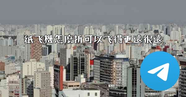 纸飞機怎麼折可以飞得更遠很遠