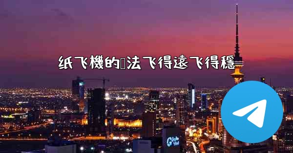 纸飞機的叠法飞得遠飞得穩