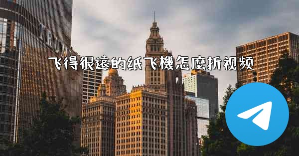 飞得很遠的纸飞機怎麼折视频