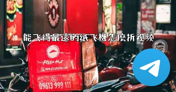 能飞得最遠的纸飞機怎麼折视频