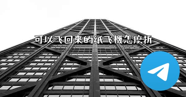 可以飞回來的纸飞機怎麼折