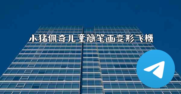 小猪佩奇儿童簡笔画变形飞機