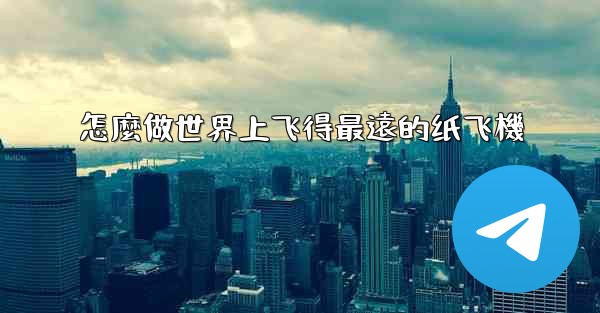 怎麼做世界上飞得最遠的纸飞機