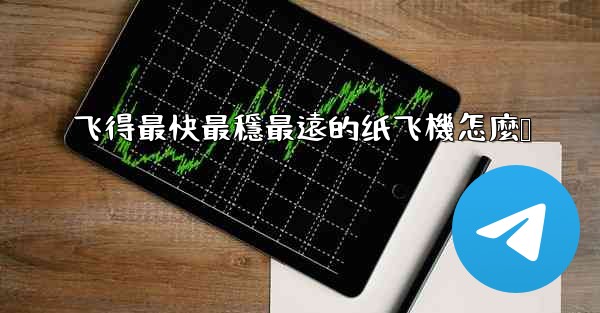 飞得最快最穩最遠的纸飞機怎麼叠