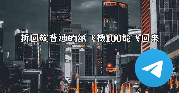 <b>折回旋普通的纸飞機100能飞回來</b>