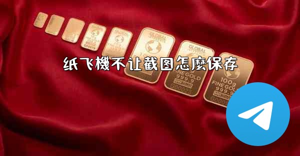 纸飞機不让截图怎麼保存