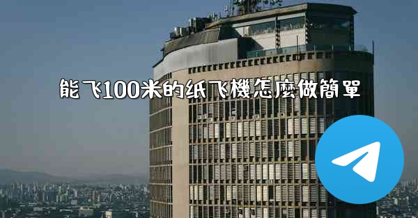 <b>能飞100米的纸飞機怎麼做簡單</b>