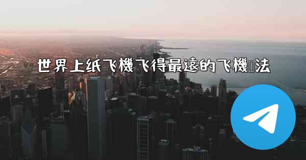 世界上纸飞機飞得最遠的飞機叠法